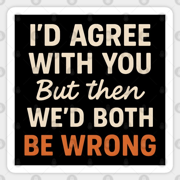 Funny Sarcastic Quote – I’d Agree But We’d Both Be Wrong Gift Sticker by MakerMind8.2